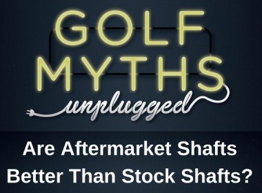 Are Aftermarket Shafts Better Than Stock Shafts? - Golf Myths Unplugged review