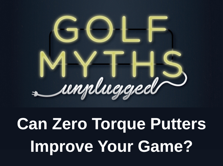 Can Zero Torque Putters Improve Your Game? Golf Myths Unplugged