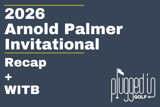 2026 Arnold Palmer Invitaitonal Recap + WITB (4)