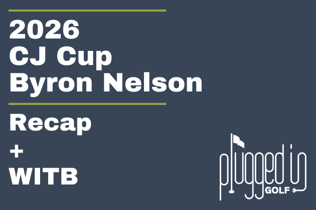 2026 CJ Cup Byron Nelson Recap + WITB (10)