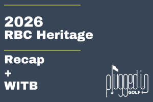 2026 RBC Heritage Recap + WITB 24 2026 RBC Heritage Recap + WITB 24