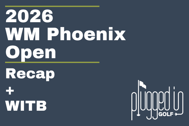 2026 WM Phoenix Open Recap + WITB