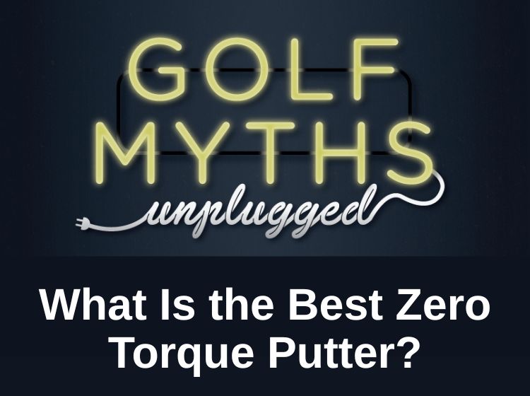 What is the Best Zero Torque Putter - Golf Myths Unplugged