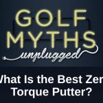 What is the Best Zero Torque Putter - Golf Myths Unplugged
