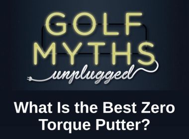 What is the Best Zero Torque Putter - Golf Myths Unplugged