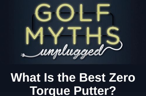 What is the Best Zero Torque Putter - Golf Myths Unplugged
